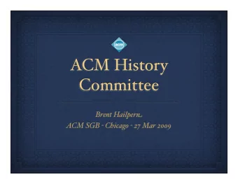 ACM History  Committee Brent Hailper n ACM SGB - Chicago - 27 Mar 2009  Purpose  to foster