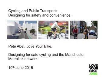 Pete Abel, Love Your Bike,  Designing for safe cycling and the Manchester  Metrolink network. 10 th