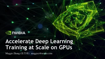 Accelerate Deep Learning  Training at Scale on GPUs Maggie Zhang (  ) maggiez@nvidia.com