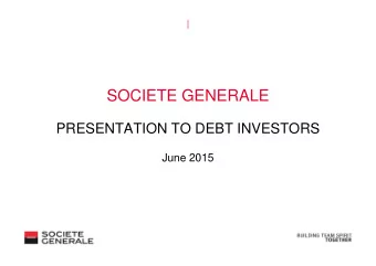 SOCIETE GENERALE  PRESENTATION TO DEBT INVESTORS  PRESENTATION TO DEBT INVESTORS  June 2015