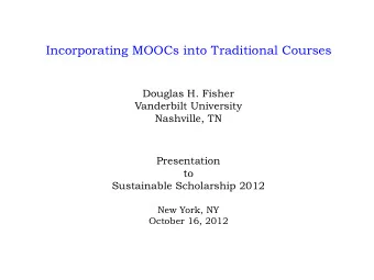 Incorporating MOOCs into Traditional Courses  Douglas H. Fisher  Vanderbilt University  Nashville,