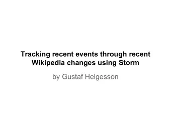 Tracking recent events through recent  Wikipedia changes using Storm  by Gustaf Helgesson  Aim