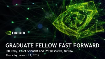 GRADUATE FELLOW FAST FORWARD  Bill Dally, Chief Scientist and SVP Research, NVIDIA  Thursday, March