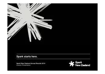 Spark starts here.  Spark New Zealand Annual Results 2014  Investor Presentation  Spark is more
