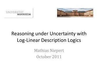 Reasoning under Uncertainty with  Log-Linear Description Logics  Mathias Niepert  October 2011