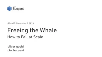 Freeing the Whale  How to Fail at Scale oliver gould  cto, b uoyant  2010  A FAILWHALE ODYSSEY