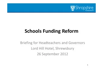 Schools Funding Reform Briefing for Headteachers and Governors Lord Hill Hotel, Shrewsbury 26