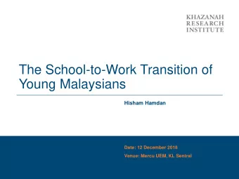The School-to-Work Transition of  Young Malaysians  Hisham Hamdan  Date: 12 December 2018  Venue: