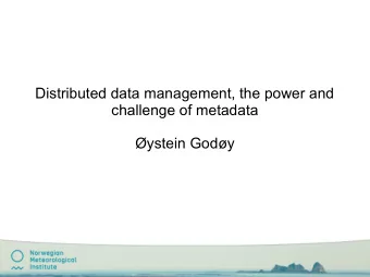 Distributed data management, the power and  challenge of metadata  ystein Gody  Why bother with