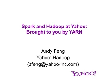 Spark and Hadoop at Yahoo:  Brought to you by YARN  Andy Feng  Yahoo! Hadoop  (afeng@yahoo-inc.com)