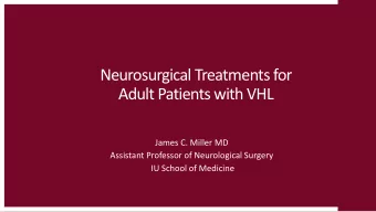 Neurosurgical Treatments for  Adult Patients with VHL  James C. Miller MD  Assistant Professor of