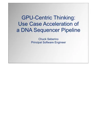 GPU-Centric Thinking:  Use Case Acceleration of  a DNA Sequencer Pipeline  Chuck Seberino