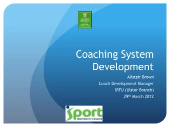 Coaching System  Development  Alistair Brown  Coach Development Manager  IRFU (Ulster Branch) 29 th
