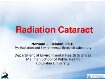 Radiation Cataract Norman J. Kleiman, Ph.D .  Eye Radiation and Environmental Research Laboratory