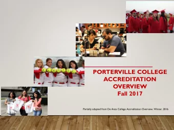 PORTERVILLE COLLEGE  ACCREDITATION  OVERVIEW  Fall 2017  Partially adapted from De Anza College