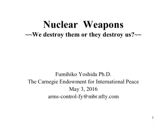Nuclear  Weapons  ~~We destroy them or they destroy us?~~  Fumihiko Yoshida Ph.D.  The Carnegie
