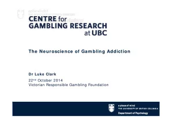 The Neuroscience of Gam bling Addiction  Dr Luke Clark 22 nd October 2014  Victorian Responsible