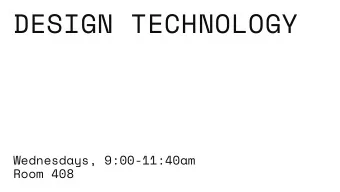 DESIGN TECHNOLOGY  Wednesdays, 9:00-11:40am  Room 408  This course introduces the essential tools,