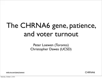 The CHRNA6 gene, patience,  and voter turnout  Peter Loewen (Toronto)  Christopher Dawes (UCSD)