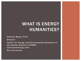 WHAT IS ENERGY  HUMANITIES?  Dominic Boyer, Ph.D.  Director  Center for Energy and Environmental