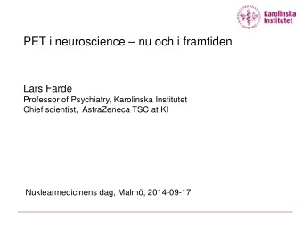 PET i neuroscience  nu och i framtiden  Lars Farde  Professor of Psychiatry, Karolinska
