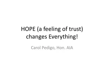 HOPE (a feeling of trust)  changes Everything!  Carol Pedigo, Hon. AIA  Carol Pedigo, Hon AIA