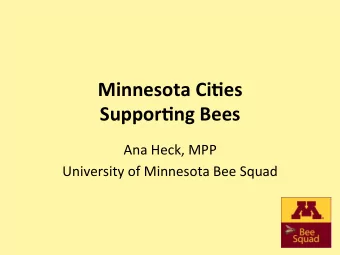 Minnesota Ci+es  Suppor+ng Bees  Ana Heck, MPP  University of Minnesota Bee Squad  City Efforts