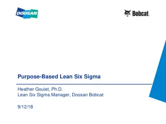Purpose-Based Lean Six Sigma  Heather Goulet, Ph.D.  Lean Six Sigma Manager, Doosan Bobcat  9/12/18