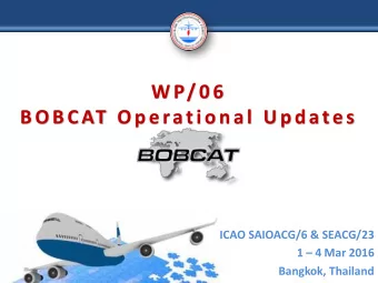 W P/0 6  B OB CAT  Ope rational Update s  ICAO SAIOACG/6 &amp; SEACG/23 1  4 Mar 2016  Bangkok,