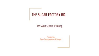 THE SUGAR FACTORY INC.  The Sweet Science of Boxing  Presents  Two Teaspoons of Sugar  About Our