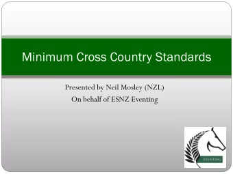 Minimum Cross Country Standards  Presented by Neil Mosley (NZL)  On behalf of ESNZ Eventing