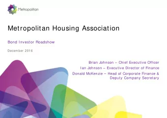 Metropolitan Housing Association  Bond Investor Roadshow  December 2016  Brian Johnson  Chief