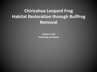 Chiricahua Leopard Frog  Habitat Restoration through Bullfrog  Removal  David H. Hall  University