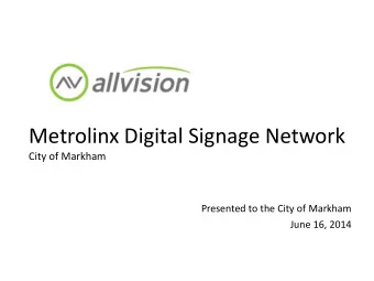 Metrolinx Digital Signage Network  City of Markham  Presented to the City of Markham  June 16, 2014