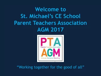 Welcome to  St. Michaels CE School  Parent Teachers Association  AGM 2017  Working together