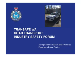 TRANSAFE WA  ROAD TRANSPORT  INDUSTRY SAFETY FORUM  Acting Senior Sergeant Blake Ashurst  Esperance