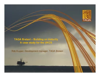 TAQA Bratani  Building on maturity  A case study for the UKCS  Rob Kuyper, Development manager,