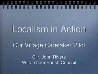 Localism in Action  Our Village Caretaker Pilot  Cllr. John Rivers  Wittersham Parish Council  The