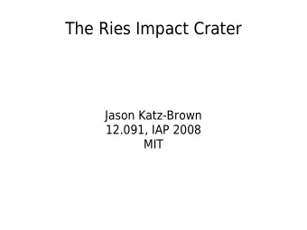 The Ries Impact Crater Jason Katz-Brown 12.091, IAP 2008 MIT Time and location  Formed 12 Ma ago