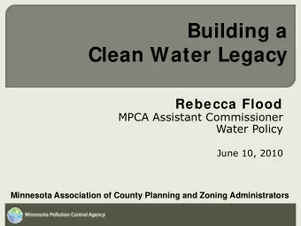 Building a  Clean Water Legacy  Rebecca Flood  MPCA Assistant Commissioner  Water Policy  June 10,