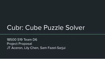 Cubr: Cube Puzzle Solver  18500 S19 Team D6  Project Proposal  JT Aceron, Lily Chen, Sam