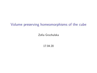 Volume preserving homeomorphisms of the cube  Zofia Grochulska  17.04.20  Introduction  We will