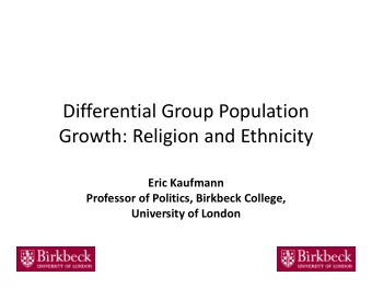 Differential Group Population Growth: Religion and Ethnicity Eric Kaufmann Professor of Politics,