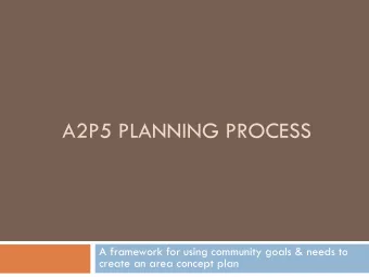 A2P5 PLANNING PROCESS  A framework for using community goals &amp; needs to  create an area concept
