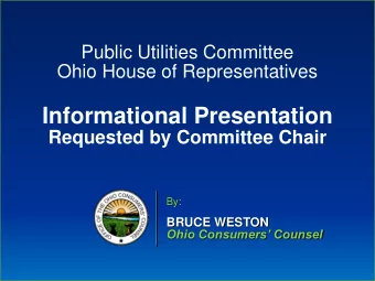 Informational Presentation  Requested by Committee Chair  By:  BRUCE WESTON Ohio Consumers