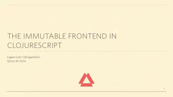 THE IMMUTABLE FRONTEND IN  CLOJURESCRIPT  Logan Linn (@loganlinn)  QCon SF 2014  1  PRISMATIC