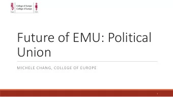 Future of EMU: Political  Union  MICHELE CHANG, COLLEGE OF EUROPE  1  although complete