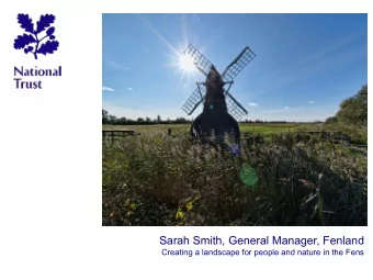 Sarah Smith, General Manager, Fenland  Creating a landscape for people and nature in the Fens  Over
