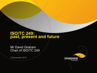 ISO/TC 249:  past, present and future  Mr David Graham  Chair of ISO/TC 249  6 December 2012  THE