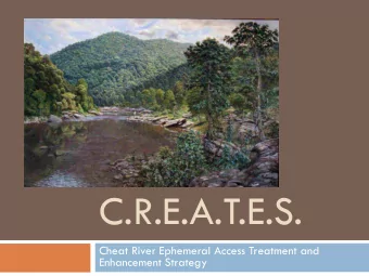C.R.E.A.T.E.S.  Cheat River Ephemeral Access Treatment and  Enhancement Strategy  Mission Statement